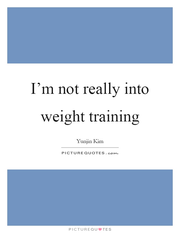I'm not really into weight training Picture Quote #1