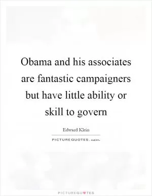 Obama and his associates are fantastic campaigners but have little ability or skill to govern Picture Quote #1