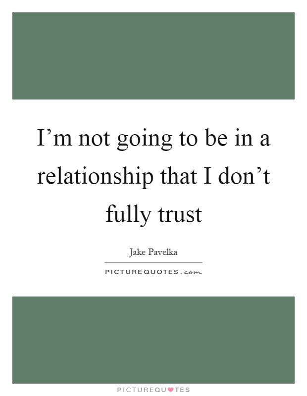I'm not going to be in a relationship that I don't fully trust Picture Quote #1