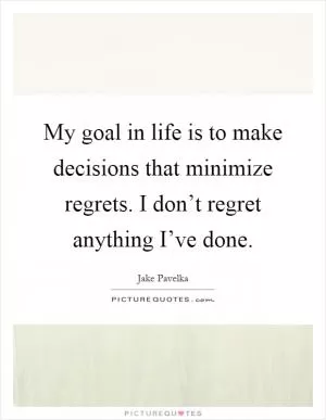 My goal in life is to make decisions that minimize regrets. I don’t regret anything I’ve done Picture Quote #1