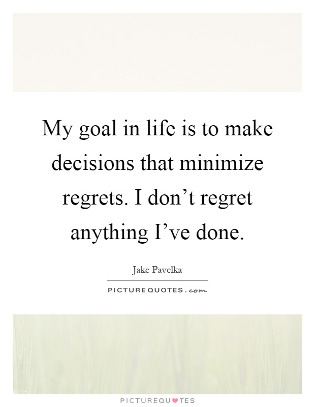 My goal in life is to make decisions that minimize regrets. I don't regret anything I've done Picture Quote #1