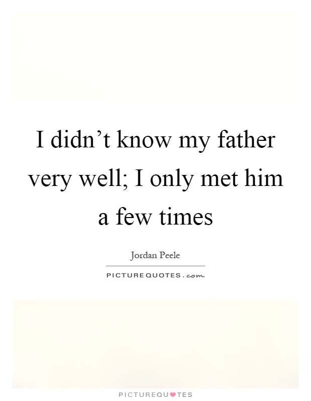 I didn't know my father very well; I only met him a few times Picture Quote #1