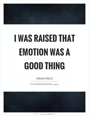I was raised that emotion was a good thing Picture Quote #1
