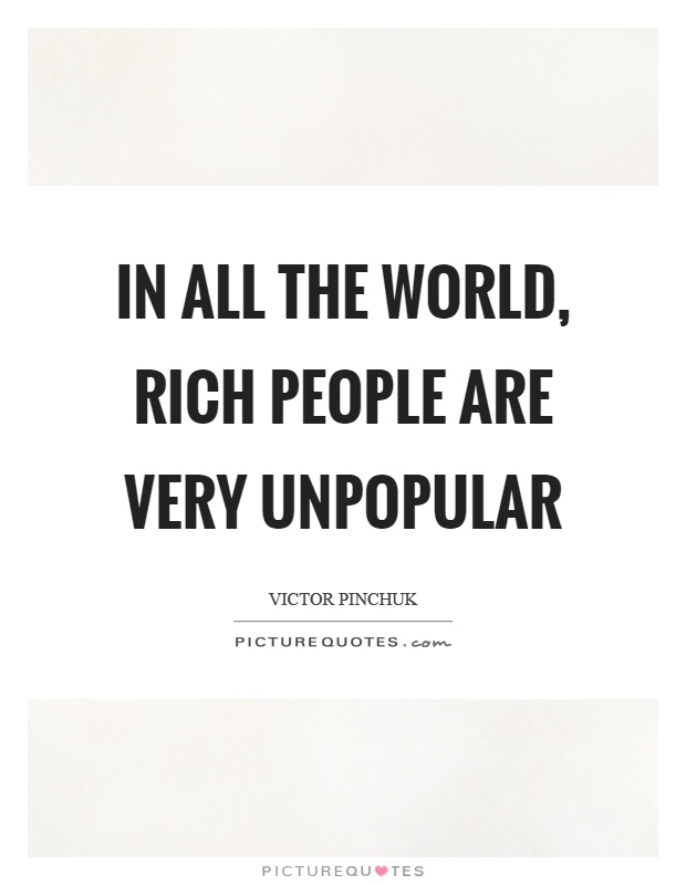 In all the world, rich people are very unpopular Picture Quote #1
