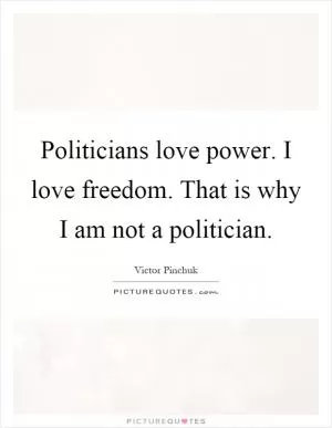 Politicians love power. I love freedom. That is why I am not a politician Picture Quote #1