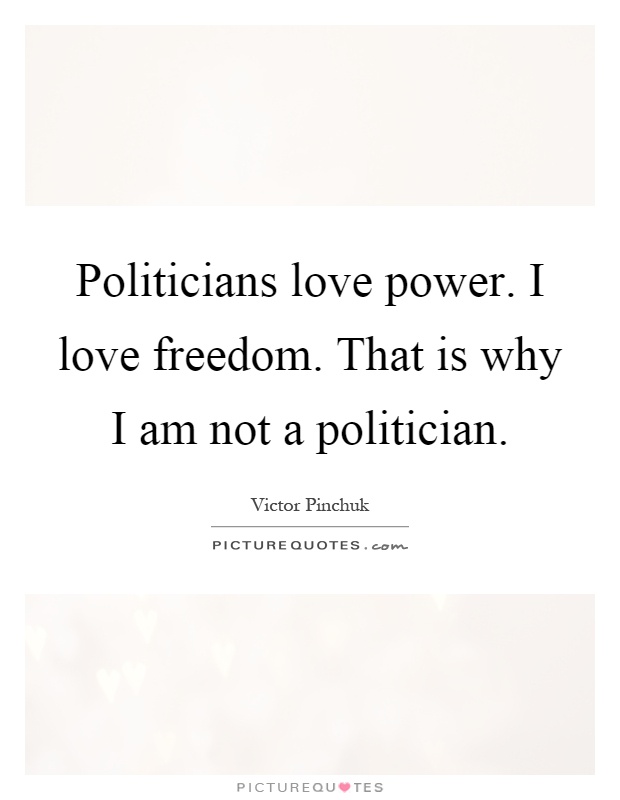 Politicians love power. I love freedom. That is why I am not a politician Picture Quote #1