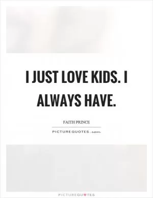 I just love kids. I always have Picture Quote #1
