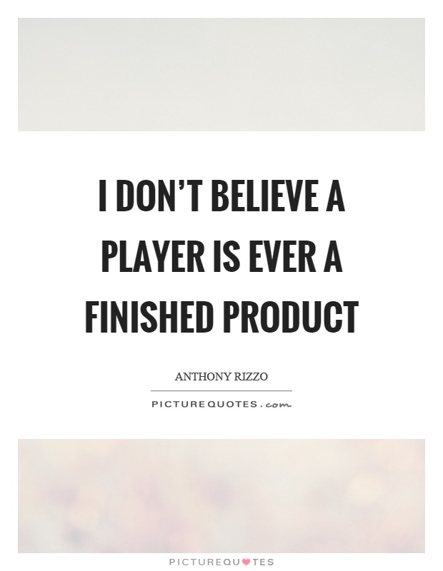 I don't believe a player is ever a finished product Picture Quote #1