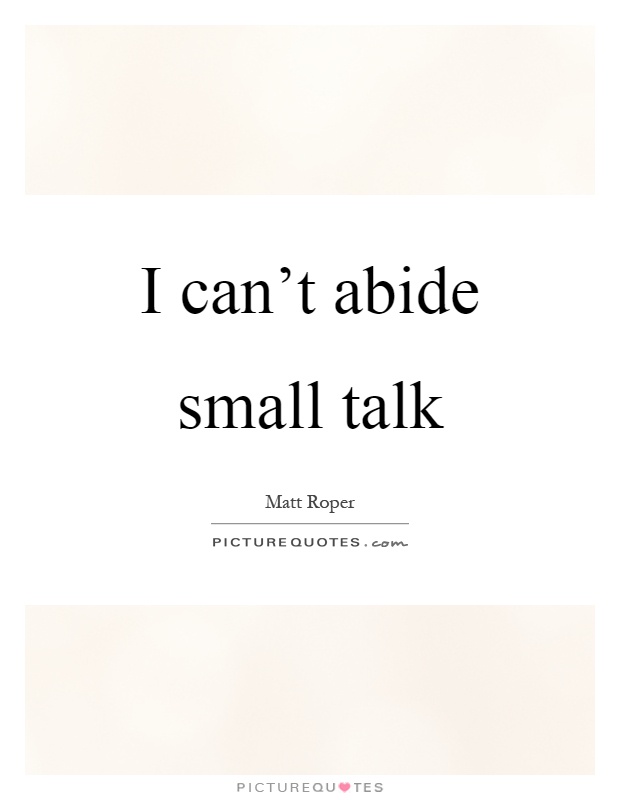 I can't abide small talk Picture Quote #1
