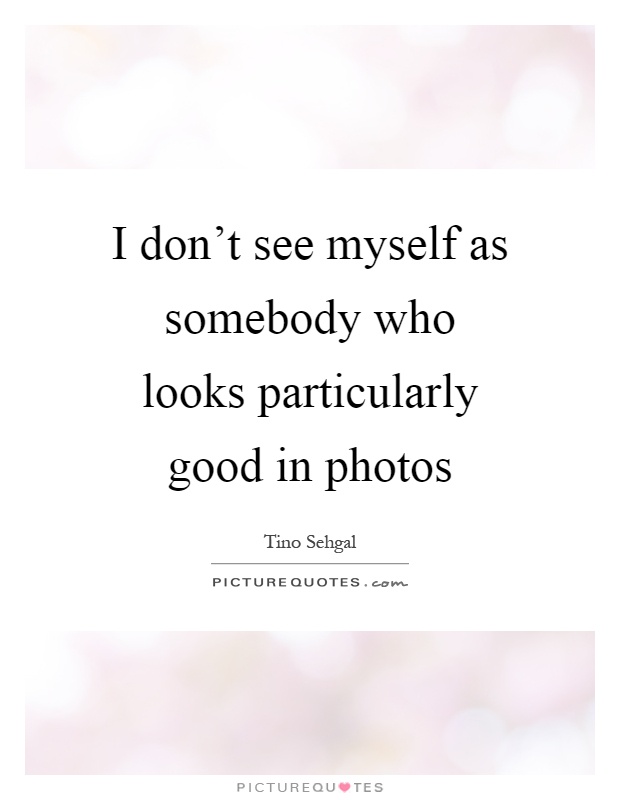 I don't see myself as somebody who looks particularly good in photos Picture Quote #1
