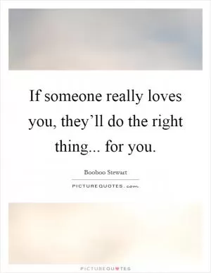 If someone really loves you, they’ll do the right thing... for you Picture Quote #1