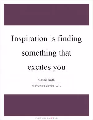 Inspiration is finding something that excites you Picture Quote #1