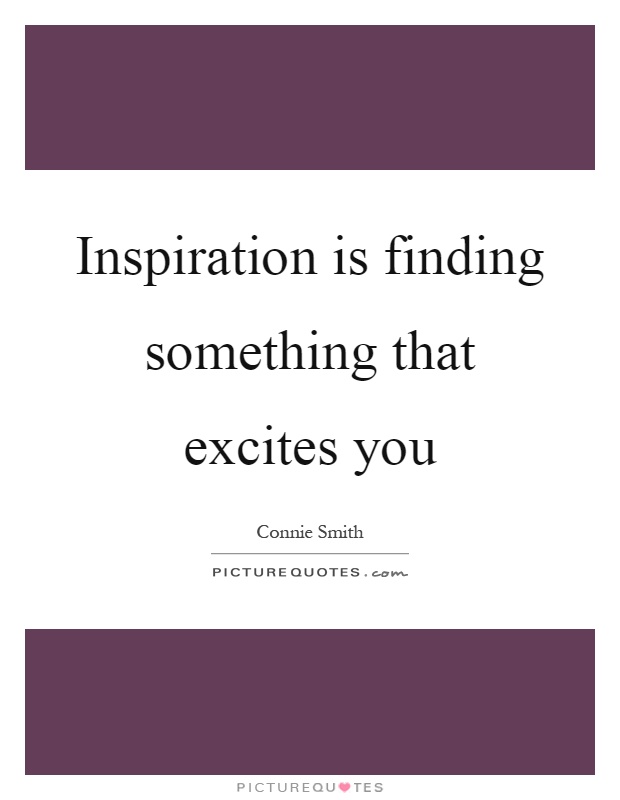 Inspiration is finding something that excites you Picture Quote #1