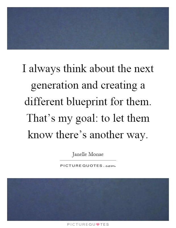I always think about the next generation and creating a different blueprint for them. That's my goal: to let them know there's another way Picture Quote #1