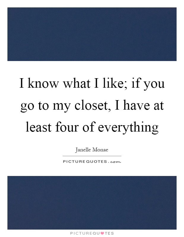 I know what I like; if you go to my closet, I have at least four of everything Picture Quote #1