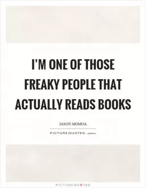 I’m one of those freaky people that actually reads books Picture Quote #1