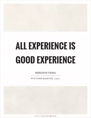 All experience is good experience Picture Quote #1
