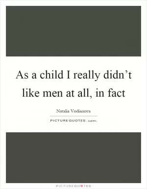 As a child I really didn’t like men at all, in fact Picture Quote #1