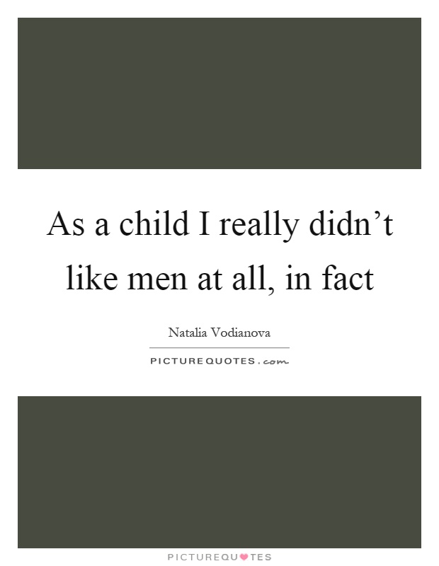 As a child I really didn't like men at all, in fact Picture Quote #1