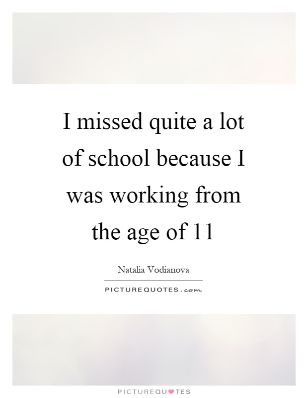 I missed quite a lot of school because I was working from the age of 11 Picture Quote #1