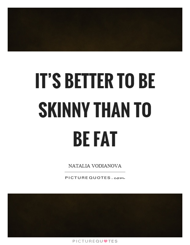 It's better to be skinny than to be fat Picture Quote #1