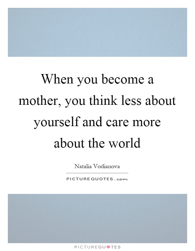 When you become a mother, you think less about yourself and care more about the world Picture Quote #1