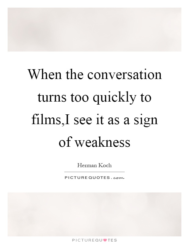 When the conversation turns too quickly to films,I see it as a sign of weakness Picture Quote #1