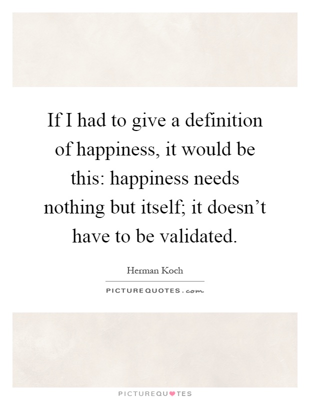 If I had to give a definition of happiness, it would be this: happiness needs nothing but itself; it doesn't have to be validated Picture Quote #1