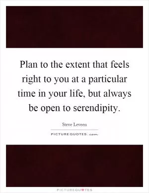 Plan to the extent that feels right to you at a particular time in your life, but always be open to serendipity Picture Quote #1