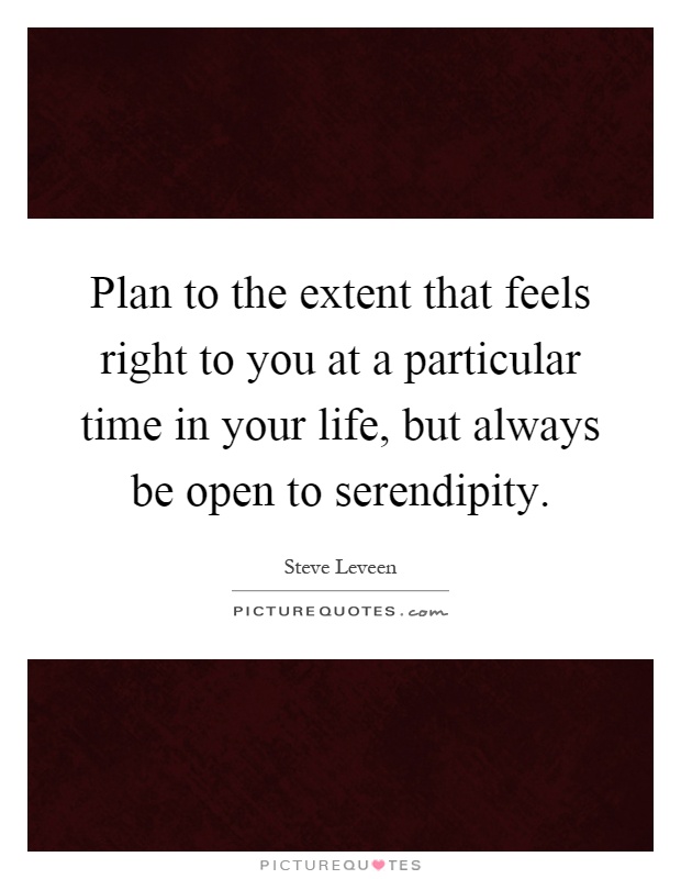 Plan to the extent that feels right to you at a particular time in your life, but always be open to serendipity Picture Quote #1