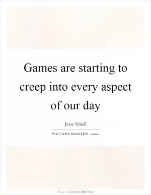 Games are starting to creep into every aspect of our day Picture Quote #1