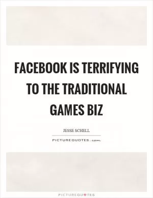 Facebook is terrifying to the traditional games biz Picture Quote #1