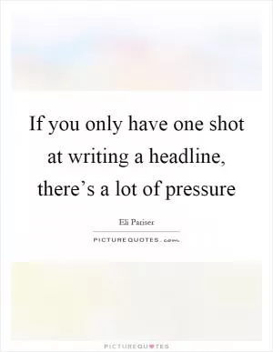 If you only have one shot at writing a headline, there’s a lot of pressure Picture Quote #1