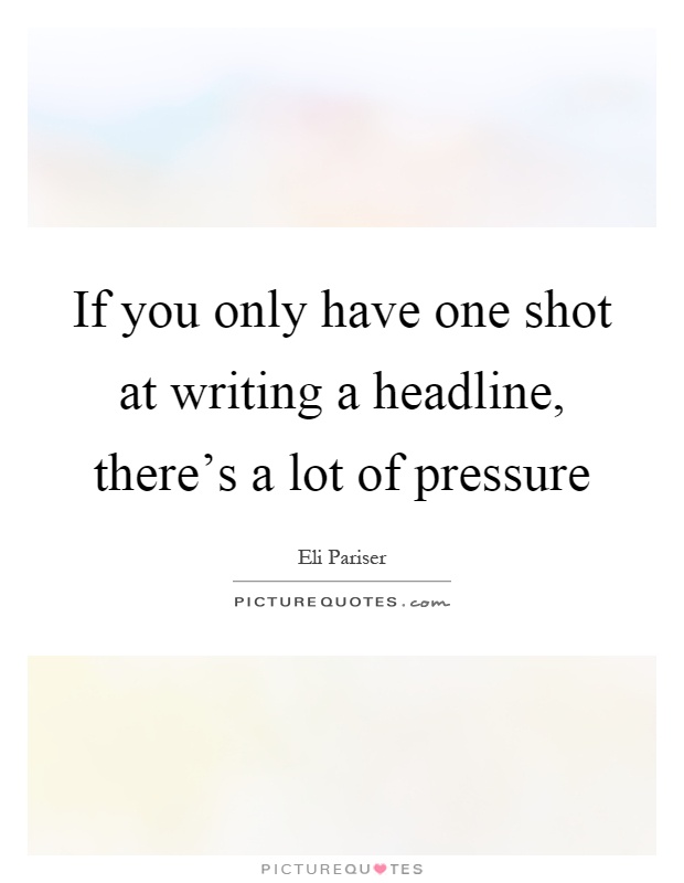 If you only have one shot at writing a headline, there's a lot of pressure Picture Quote #1