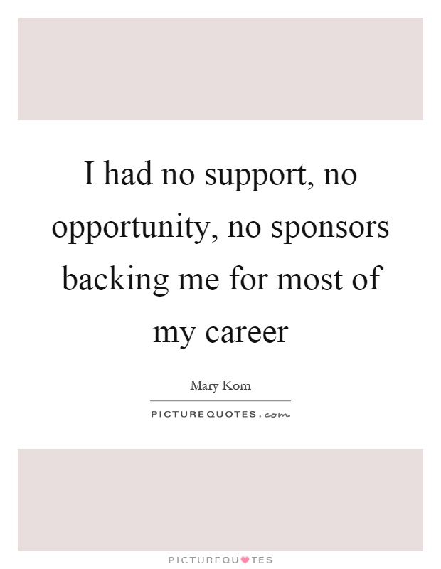 I had no support, no opportunity, no sponsors backing me for most of my career Picture Quote #1