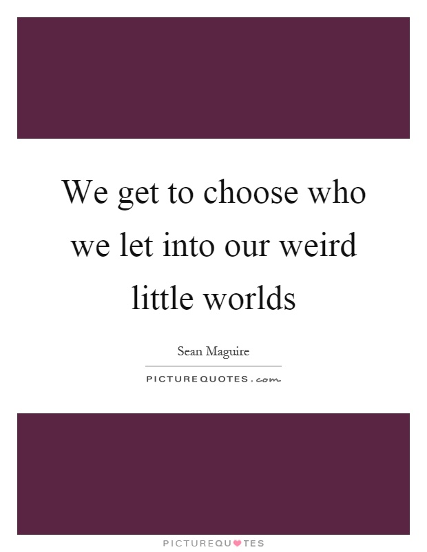 We get to choose who we let into our weird little worlds Picture Quote #1
