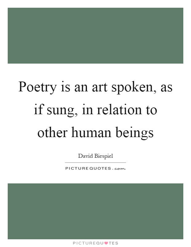 Poetry is an art spoken, as if sung, in relation to other human beings Picture Quote #1