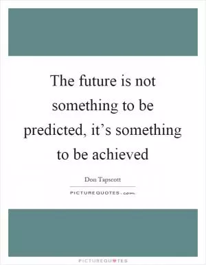 The future is not something to be predicted, it’s something to be achieved Picture Quote #1