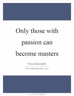 Only those with passion can become masters Picture Quote #1