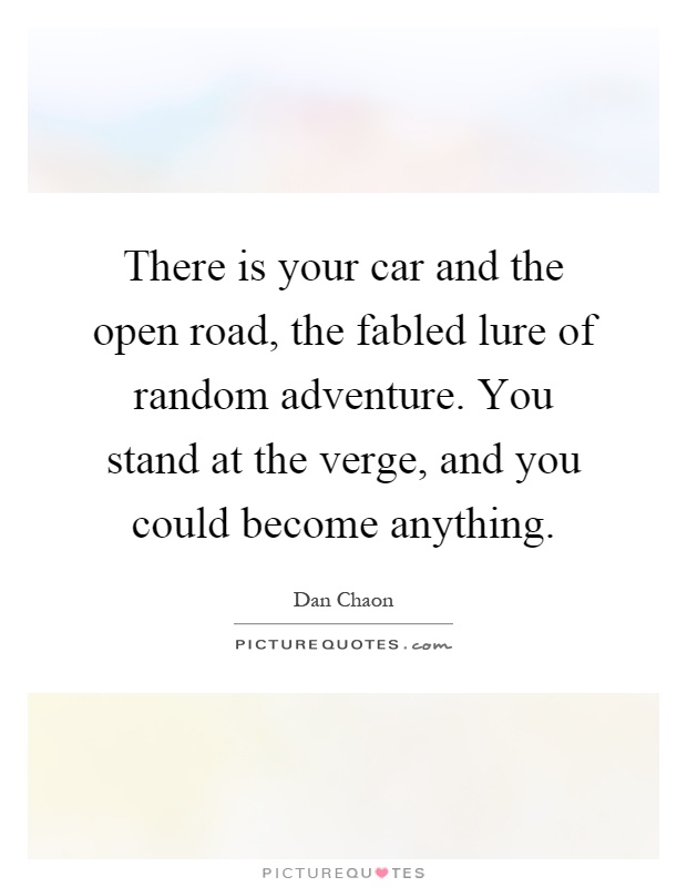 There is your car and the open road, the fabled lure of random adventure. You stand at the verge, and you could become anything Picture Quote #1