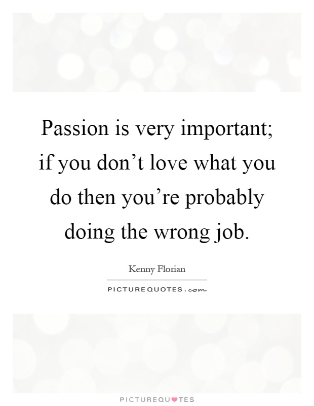 Passion is very important; if you don't love what you do then you're probably doing the wrong job Picture Quote #1