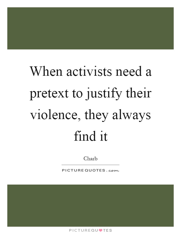 When activists need a pretext to justify their violence, they always find it Picture Quote #1