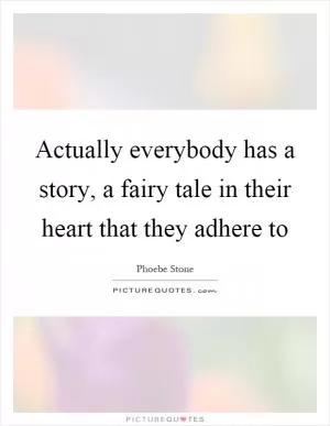 Actually everybody has a story, a fairy tale in their heart that they adhere to Picture Quote #1