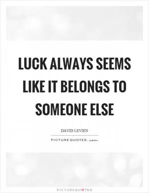 Luck always seems like it belongs to someone else Picture Quote #1