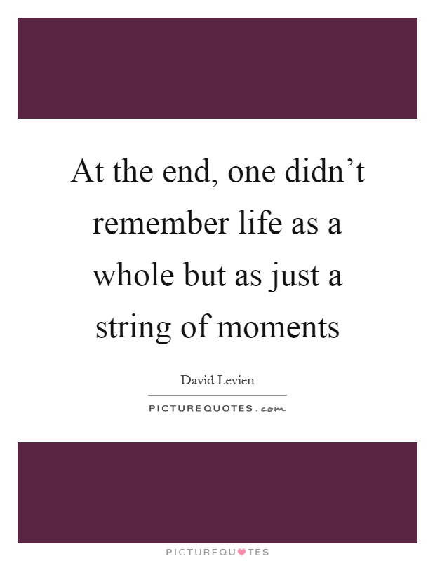 At the end, one didn't remember life as a whole but as just a string of moments Picture Quote #1