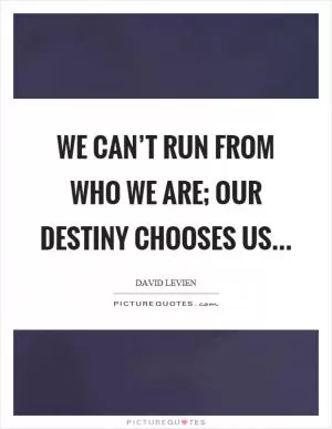 We can’t run from who we are; our destiny chooses us Picture Quote #1