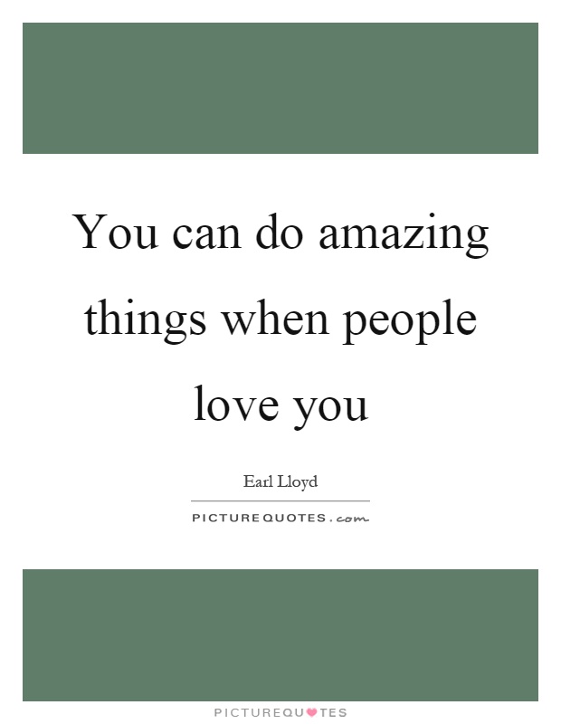 You can do amazing things when people love you Picture Quote #1
