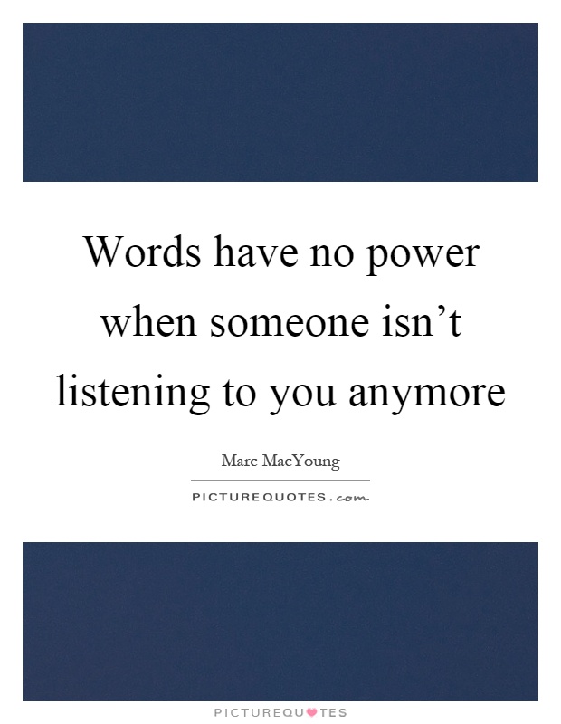 Words have no power when someone isn't listening to you anymore Picture Quote #1