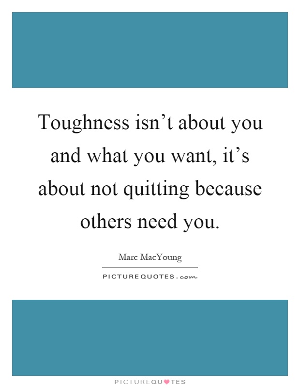 Toughness isn't about you and what you want, it's about not quitting because others need you Picture Quote #1