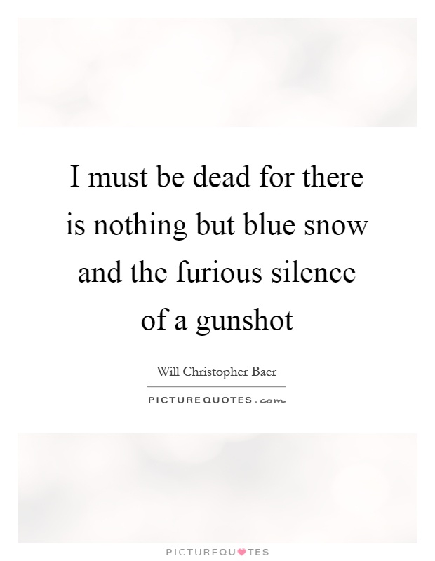 I must be dead for there is nothing but blue snow and the furious silence of a gunshot Picture Quote #1